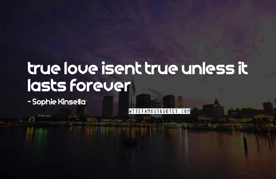 Sophie Kinsella Quotes: true love isent true unless it lasts forever