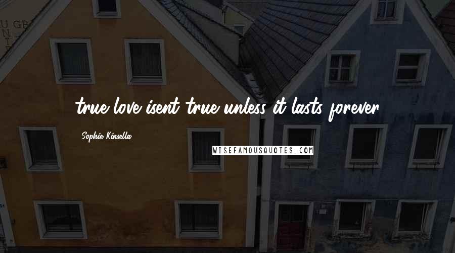 Sophie Kinsella Quotes: true love isent true unless it lasts forever