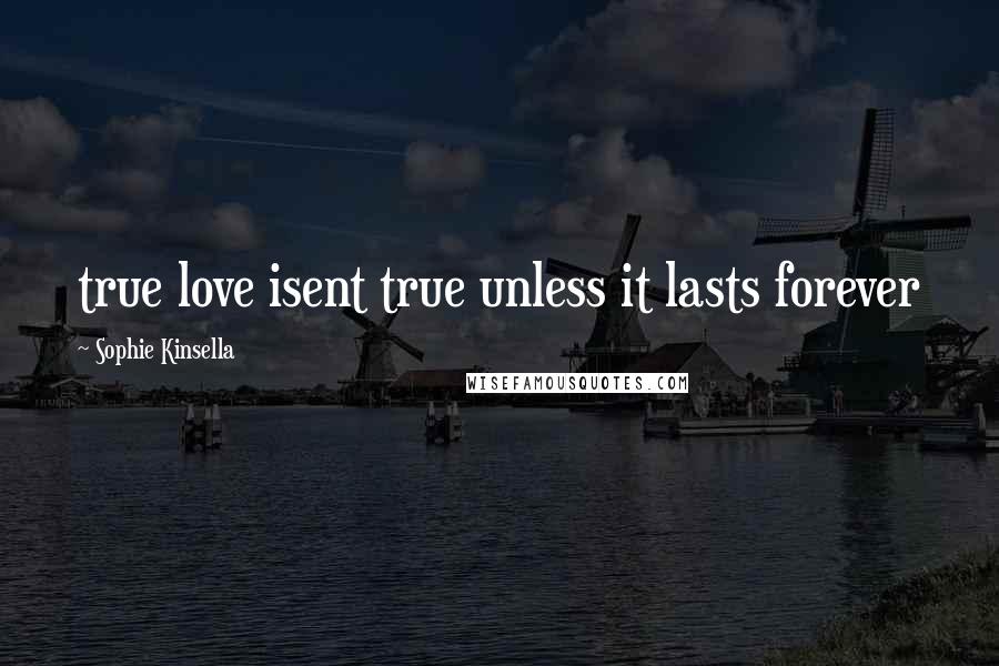 Sophie Kinsella Quotes: true love isent true unless it lasts forever