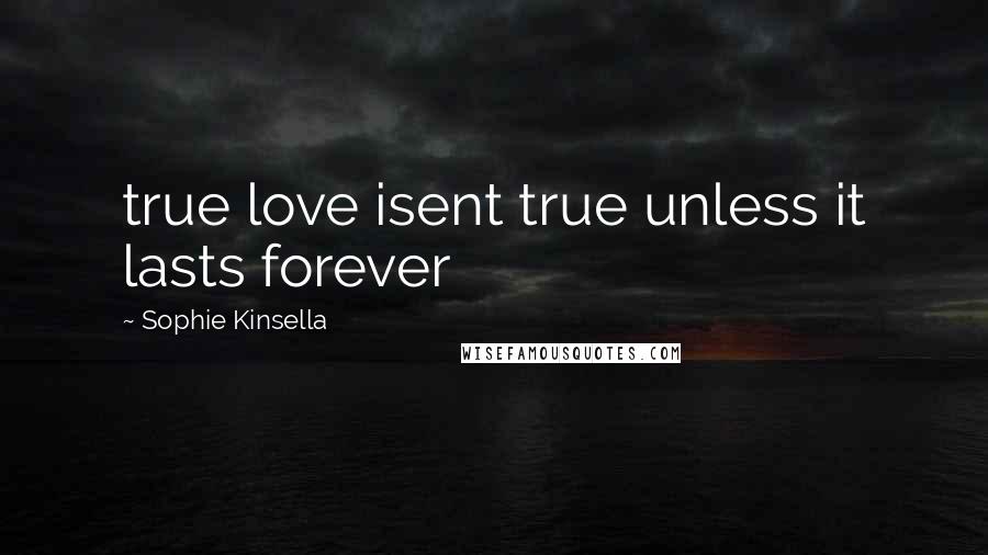 Sophie Kinsella Quotes: true love isent true unless it lasts forever