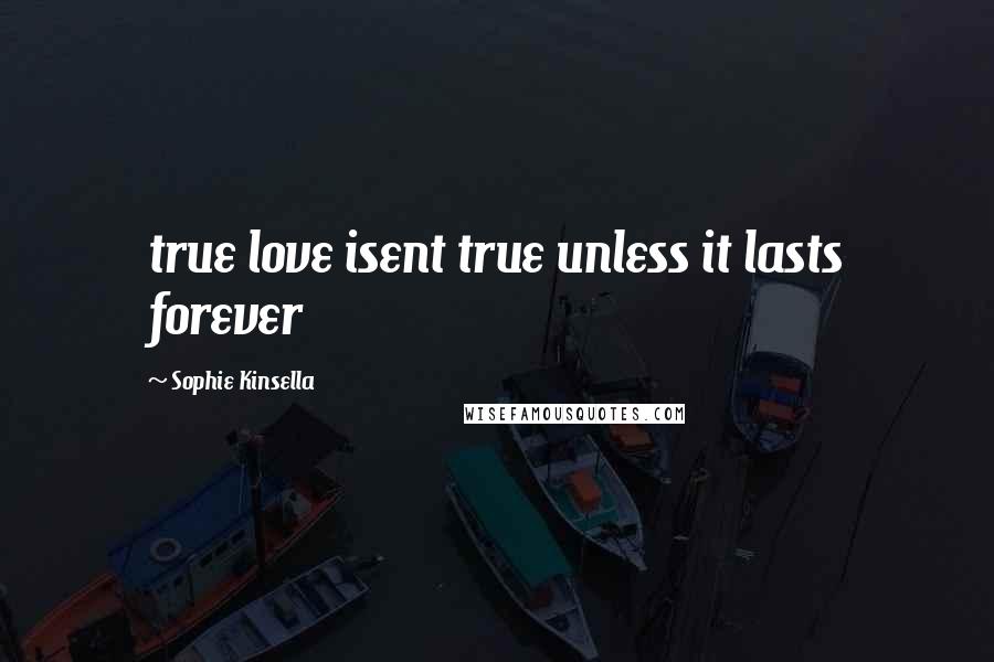 Sophie Kinsella Quotes: true love isent true unless it lasts forever