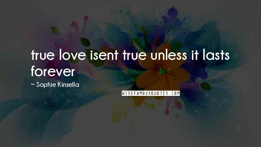 Sophie Kinsella Quotes: true love isent true unless it lasts forever