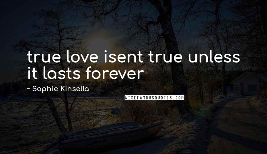 Sophie Kinsella Quotes: true love isent true unless it lasts forever