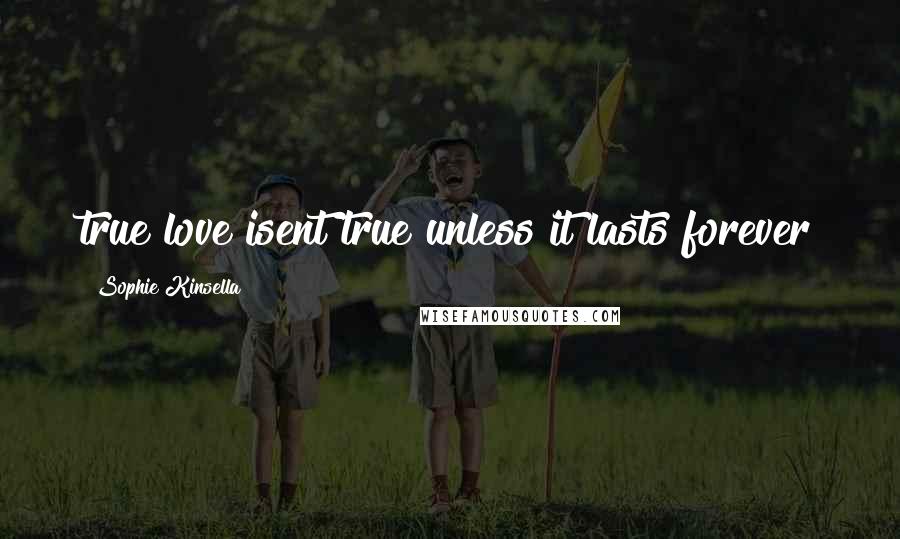 Sophie Kinsella Quotes: true love isent true unless it lasts forever