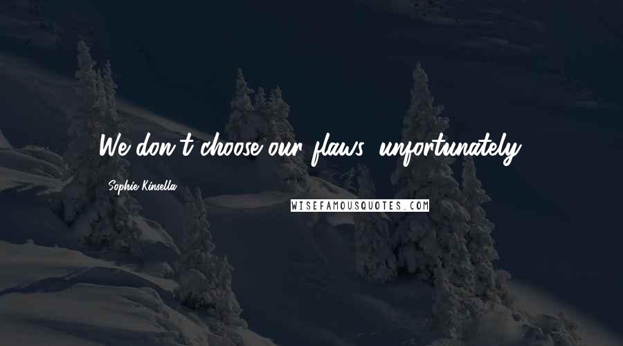 Sophie Kinsella Quotes: We don't choose our flaws, unfortunately.