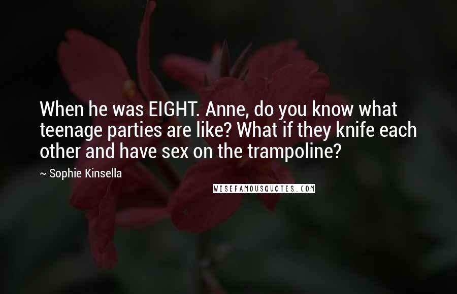 Sophie Kinsella Quotes: When he was EIGHT. Anne, do you know what teenage parties are like? What if they knife each other and have sex on the trampoline?