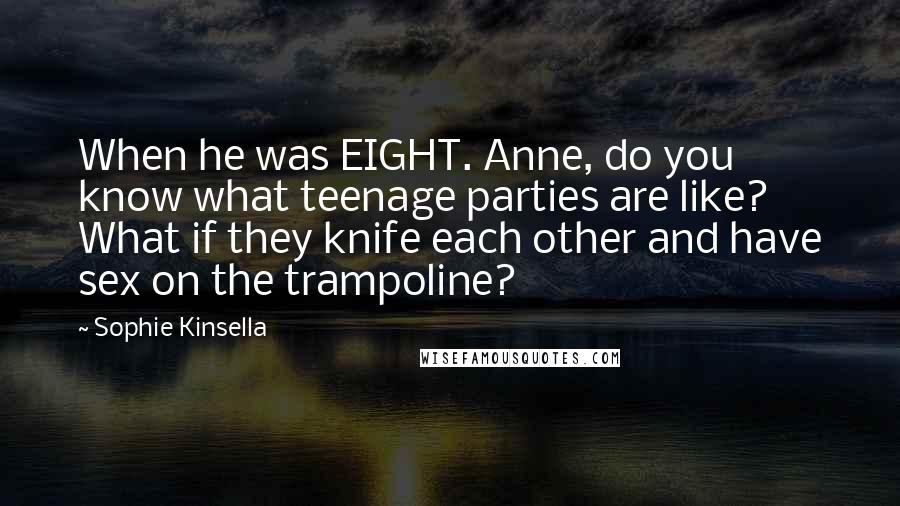 Sophie Kinsella Quotes: When he was EIGHT. Anne, do you know what teenage parties are like? What if they knife each other and have sex on the trampoline?