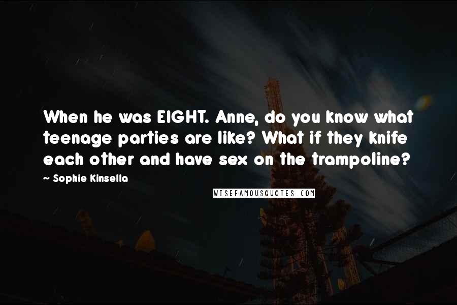 Sophie Kinsella Quotes: When he was EIGHT. Anne, do you know what teenage parties are like? What if they knife each other and have sex on the trampoline?