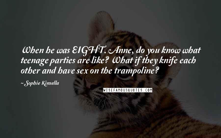 Sophie Kinsella Quotes: When he was EIGHT. Anne, do you know what teenage parties are like? What if they knife each other and have sex on the trampoline?