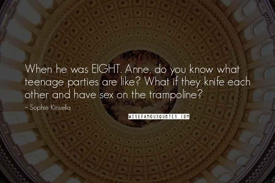 Sophie Kinsella Quotes: When he was EIGHT. Anne, do you know what teenage parties are like? What if they knife each other and have sex on the trampoline?