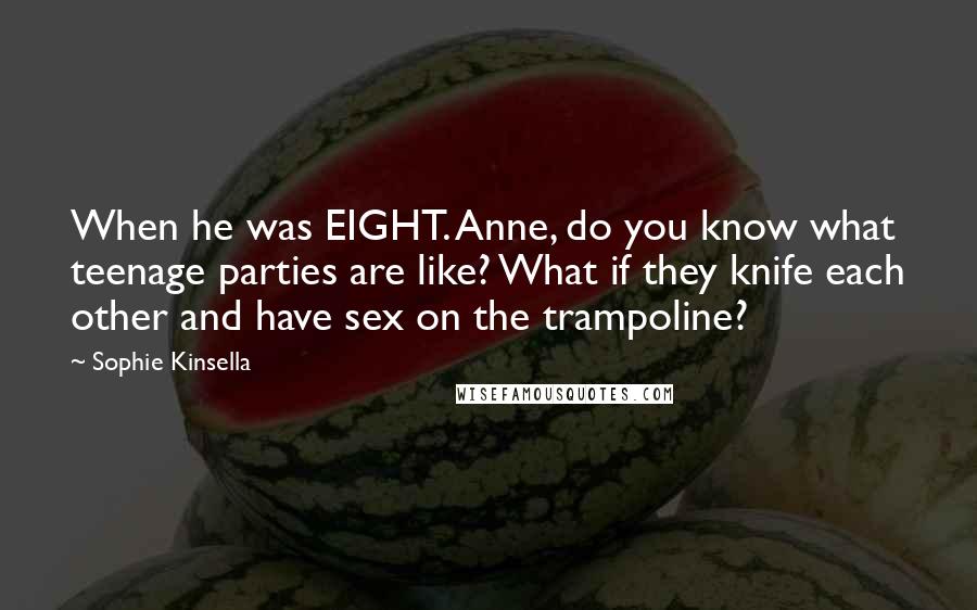 Sophie Kinsella Quotes: When he was EIGHT. Anne, do you know what teenage parties are like? What if they knife each other and have sex on the trampoline?