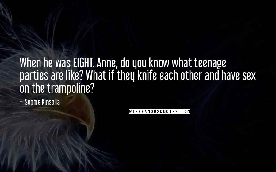 Sophie Kinsella Quotes: When he was EIGHT. Anne, do you know what teenage parties are like? What if they knife each other and have sex on the trampoline?