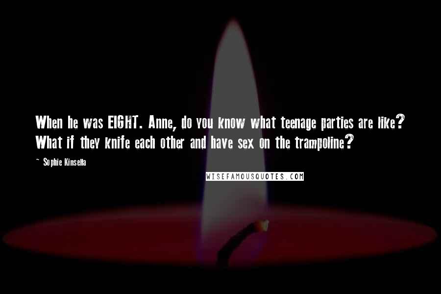 Sophie Kinsella Quotes: When he was EIGHT. Anne, do you know what teenage parties are like? What if they knife each other and have sex on the trampoline?