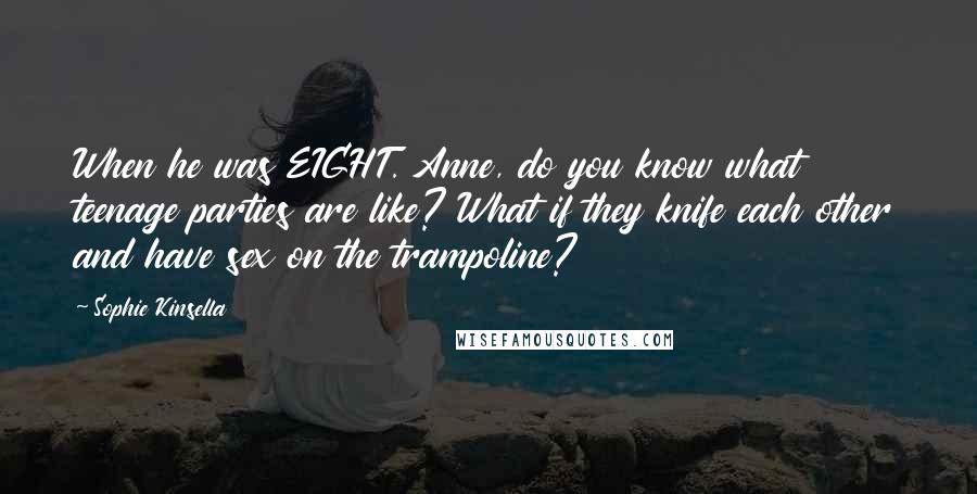 Sophie Kinsella Quotes: When he was EIGHT. Anne, do you know what teenage parties are like? What if they knife each other and have sex on the trampoline?