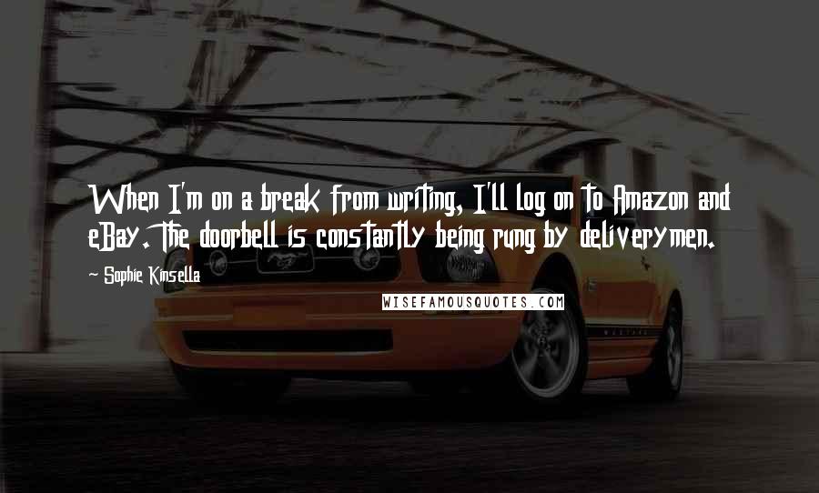 Sophie Kinsella Quotes: When I'm on a break from writing, I'll log on to Amazon and eBay. The doorbell is constantly being rung by deliverymen.