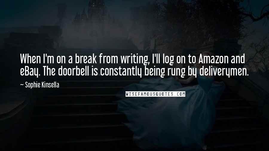 Sophie Kinsella Quotes: When I'm on a break from writing, I'll log on to Amazon and eBay. The doorbell is constantly being rung by deliverymen.