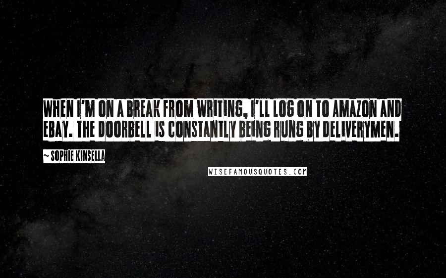 Sophie Kinsella Quotes: When I'm on a break from writing, I'll log on to Amazon and eBay. The doorbell is constantly being rung by deliverymen.