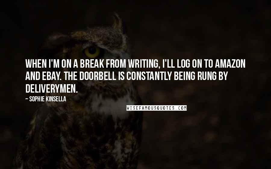 Sophie Kinsella Quotes: When I'm on a break from writing, I'll log on to Amazon and eBay. The doorbell is constantly being rung by deliverymen.