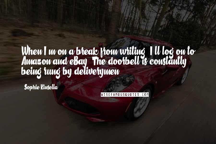 Sophie Kinsella Quotes: When I'm on a break from writing, I'll log on to Amazon and eBay. The doorbell is constantly being rung by deliverymen.