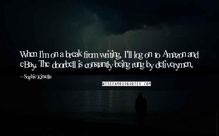Sophie Kinsella Quotes: When I'm on a break from writing, I'll log on to Amazon and eBay. The doorbell is constantly being rung by deliverymen.