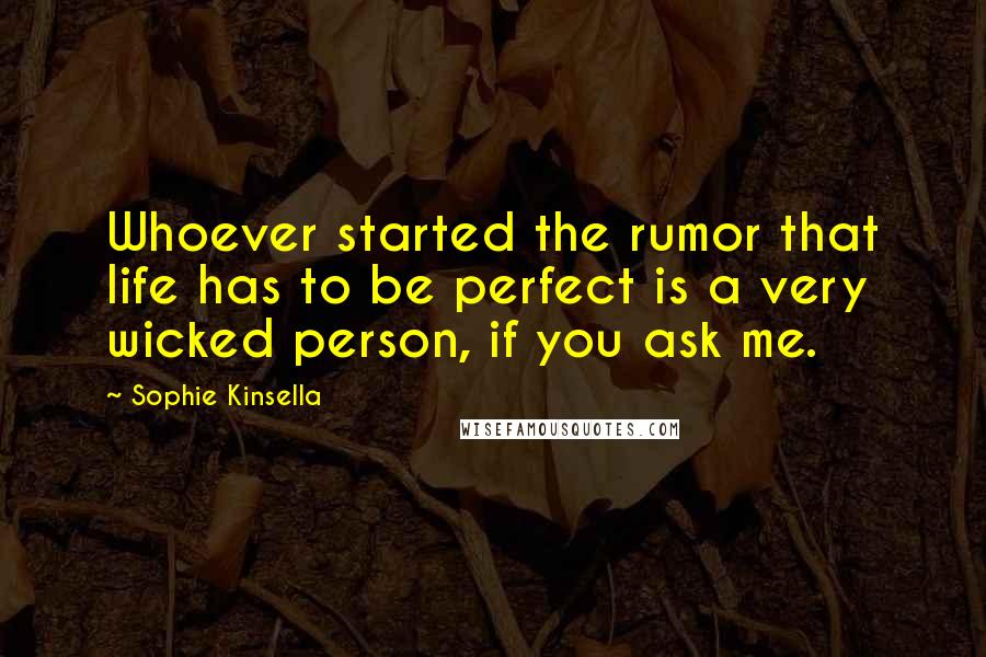 Sophie Kinsella Quotes: Whoever started the rumor that life has to be perfect is a very wicked person, if you ask me.