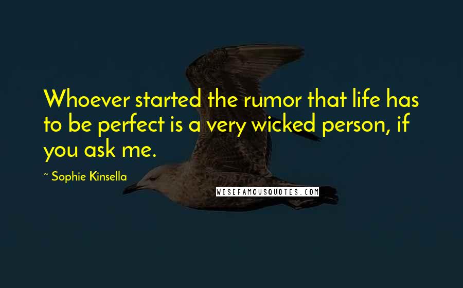 Sophie Kinsella Quotes: Whoever started the rumor that life has to be perfect is a very wicked person, if you ask me.