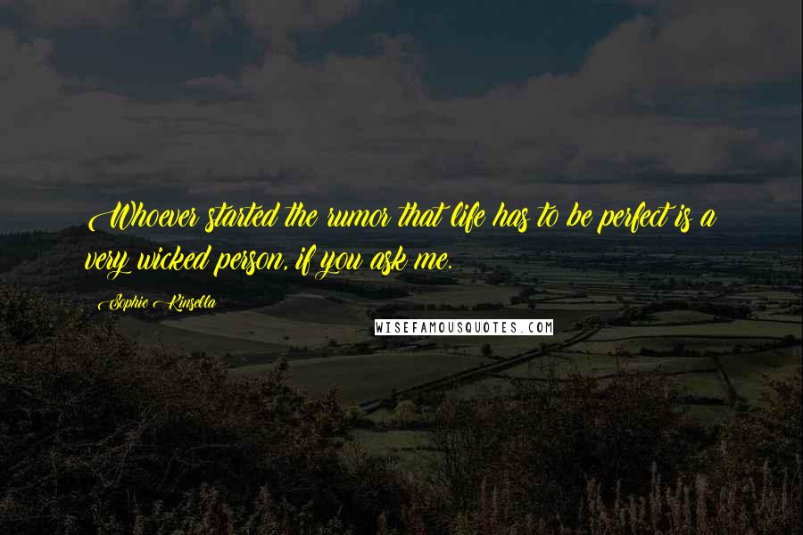 Sophie Kinsella Quotes: Whoever started the rumor that life has to be perfect is a very wicked person, if you ask me.