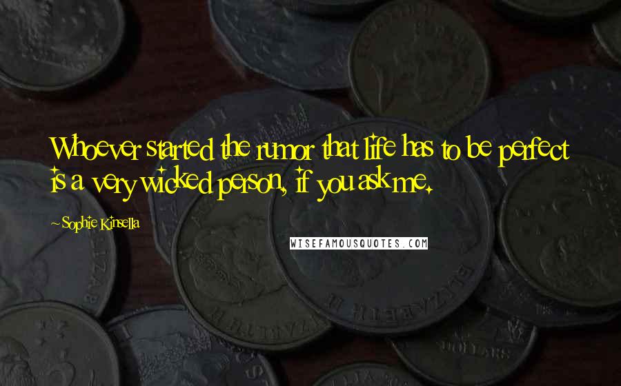 Sophie Kinsella Quotes: Whoever started the rumor that life has to be perfect is a very wicked person, if you ask me.