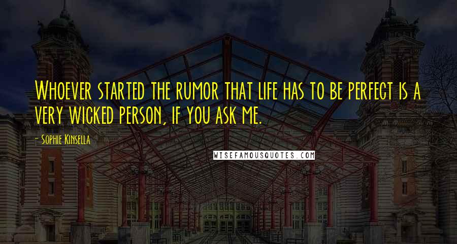 Sophie Kinsella Quotes: Whoever started the rumor that life has to be perfect is a very wicked person, if you ask me.