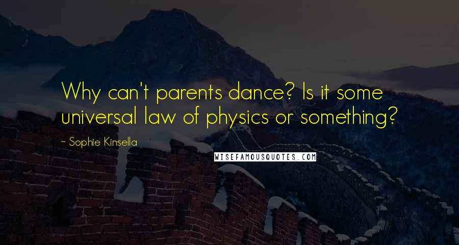 Sophie Kinsella Quotes: Why can't parents dance? Is it some universal law of physics or something?