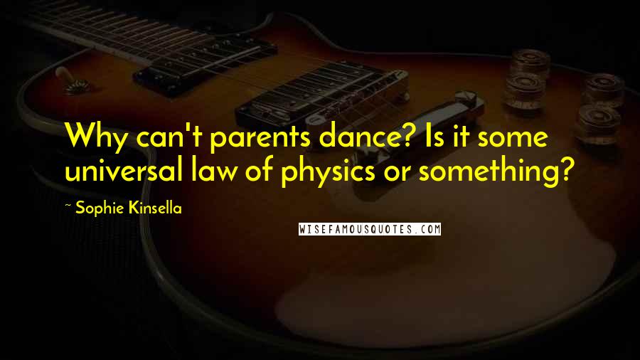 Sophie Kinsella Quotes: Why can't parents dance? Is it some universal law of physics or something?