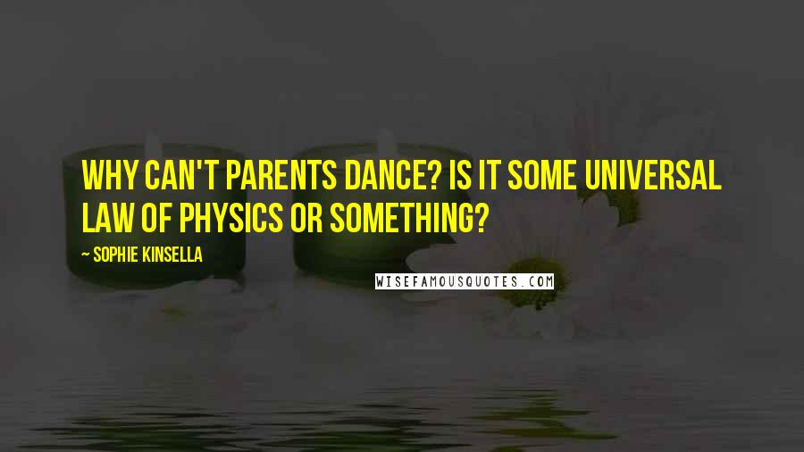 Sophie Kinsella Quotes: Why can't parents dance? Is it some universal law of physics or something?