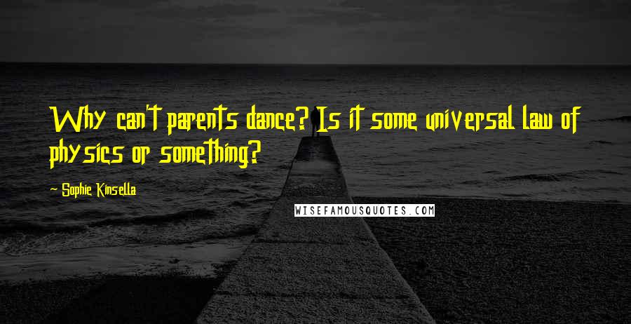 Sophie Kinsella Quotes: Why can't parents dance? Is it some universal law of physics or something?