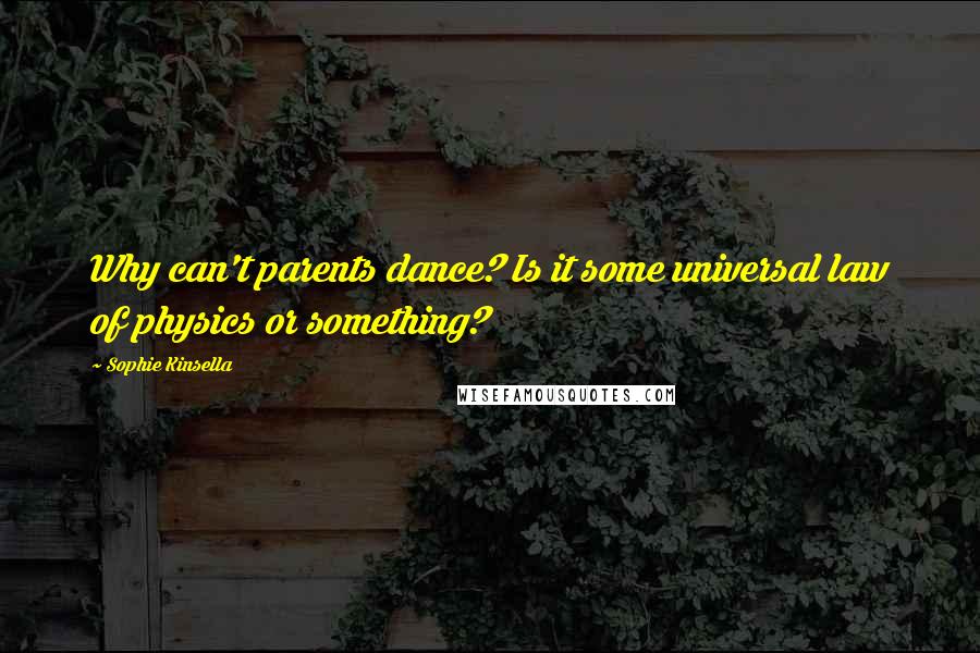 Sophie Kinsella Quotes: Why can't parents dance? Is it some universal law of physics or something?