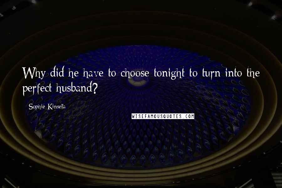 Sophie Kinsella Quotes: Why did he have to choose tonight to turn into the perfect husband?