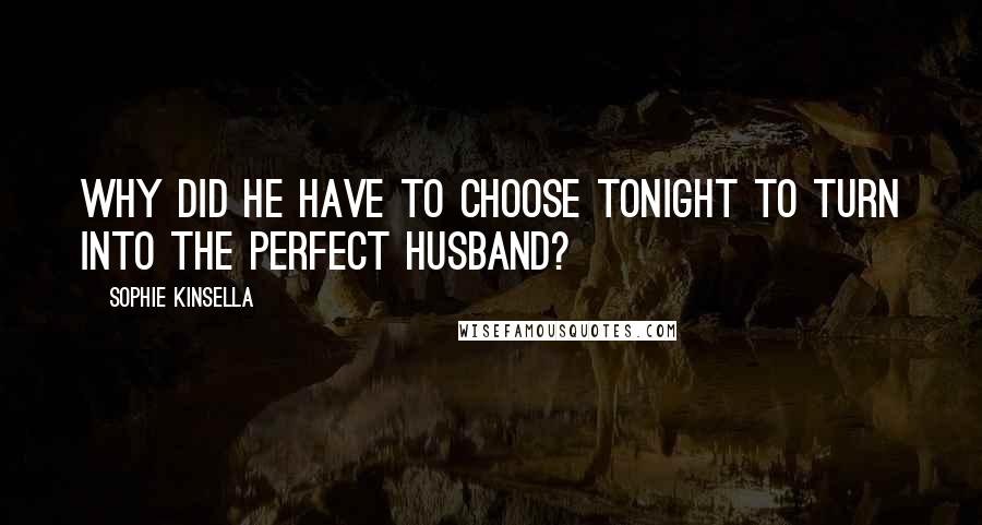 Sophie Kinsella Quotes: Why did he have to choose tonight to turn into the perfect husband?