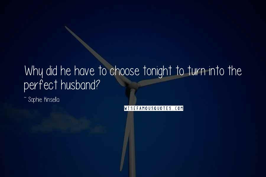 Sophie Kinsella Quotes: Why did he have to choose tonight to turn into the perfect husband?