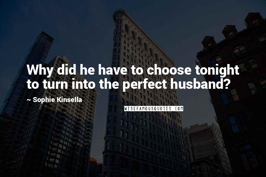 Sophie Kinsella Quotes: Why did he have to choose tonight to turn into the perfect husband?