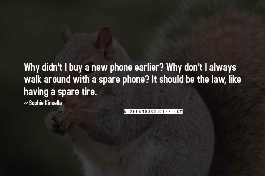 Sophie Kinsella Quotes: Why didn't I buy a new phone earlier? Why don't I always walk around with a spare phone? It should be the law, like having a spare tire.