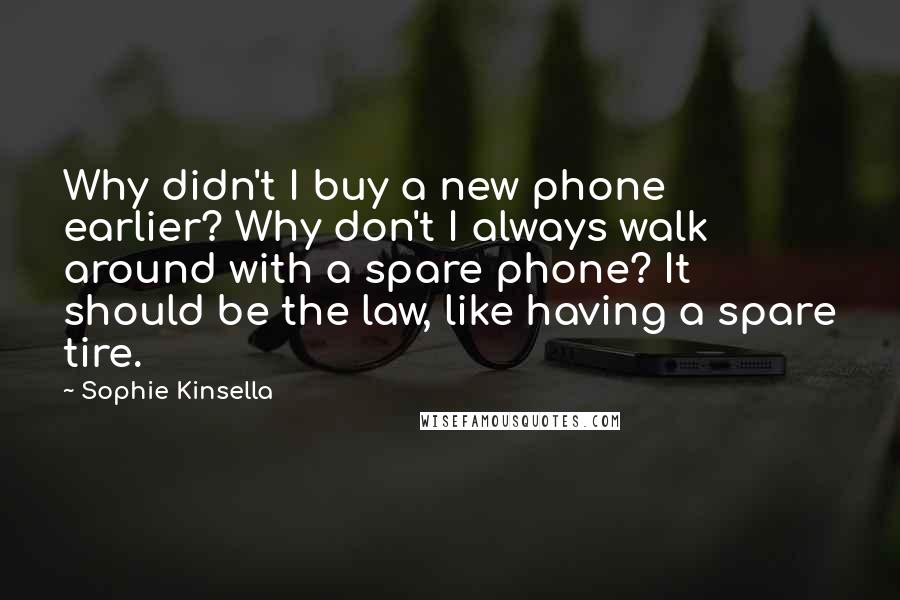 Sophie Kinsella Quotes: Why didn't I buy a new phone earlier? Why don't I always walk around with a spare phone? It should be the law, like having a spare tire.