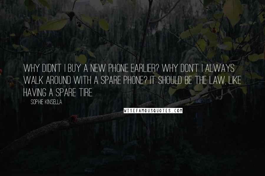 Sophie Kinsella Quotes: Why didn't I buy a new phone earlier? Why don't I always walk around with a spare phone? It should be the law, like having a spare tire.