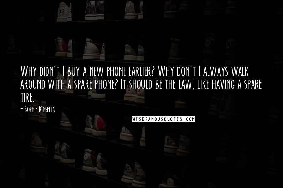 Sophie Kinsella Quotes: Why didn't I buy a new phone earlier? Why don't I always walk around with a spare phone? It should be the law, like having a spare tire.