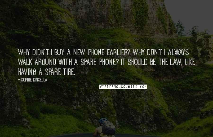 Sophie Kinsella Quotes: Why didn't I buy a new phone earlier? Why don't I always walk around with a spare phone? It should be the law, like having a spare tire.