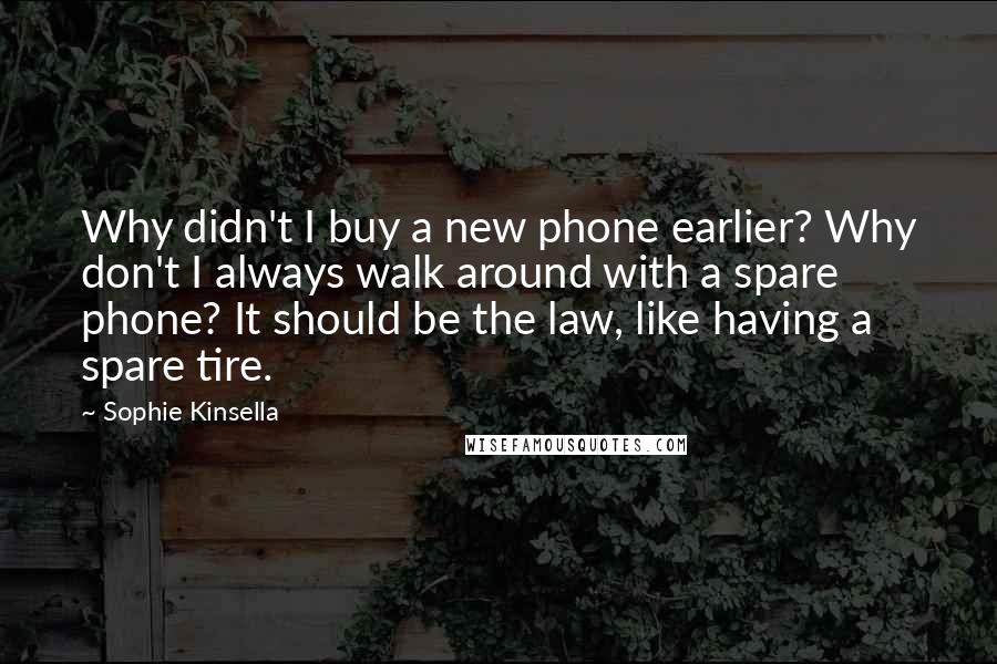 Sophie Kinsella Quotes: Why didn't I buy a new phone earlier? Why don't I always walk around with a spare phone? It should be the law, like having a spare tire.