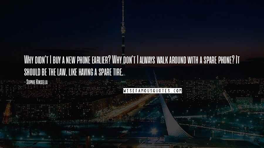 Sophie Kinsella Quotes: Why didn't I buy a new phone earlier? Why don't I always walk around with a spare phone? It should be the law, like having a spare tire.