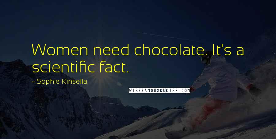 Sophie Kinsella Quotes: Women need chocolate. It's a scientific fact.