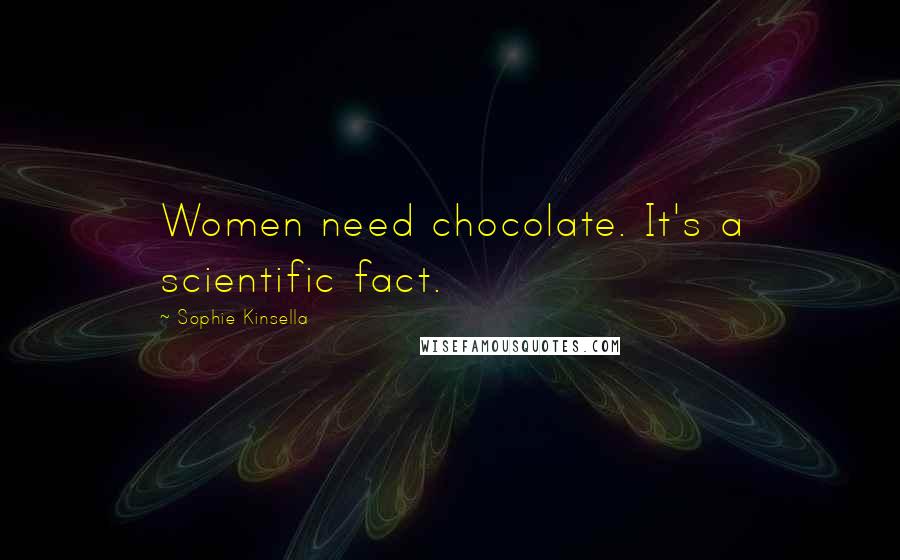 Sophie Kinsella Quotes: Women need chocolate. It's a scientific fact.