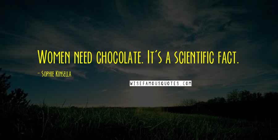 Sophie Kinsella Quotes: Women need chocolate. It's a scientific fact.