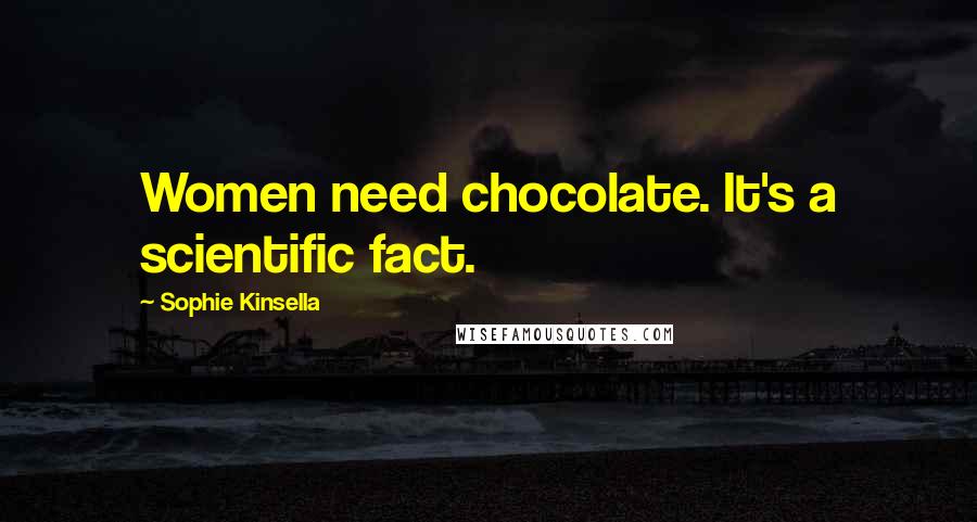 Sophie Kinsella Quotes: Women need chocolate. It's a scientific fact.