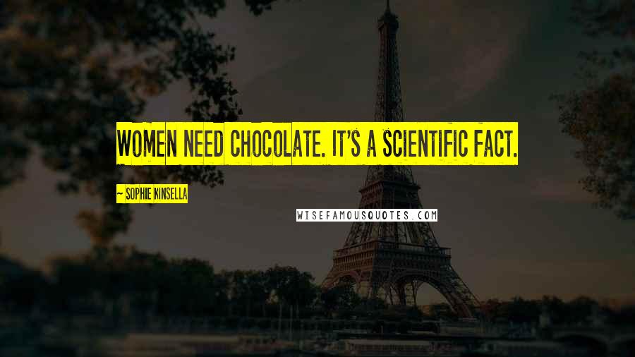 Sophie Kinsella Quotes: Women need chocolate. It's a scientific fact.